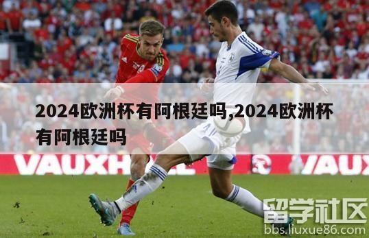 2024欧洲杯有阿根廷吗,2024欧洲杯有阿根廷吗