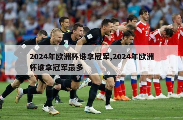 2024年欧洲杯谁拿冠军,2024年欧洲杯谁拿冠军最多